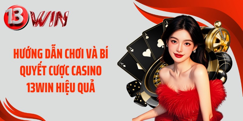 Hướng dẫn chơi và bí quyết cược casino 13WIN hiệu quả