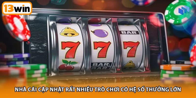 Nhà cái cập nhật rất nhiều trò chơi có hệ số thưởng lớn 